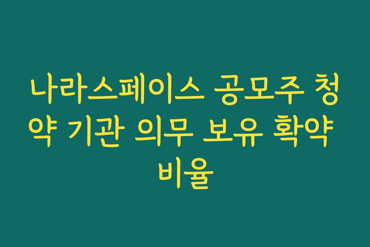 나라스페이스 공모주 청약 기관 의무 보유 확약 비율 나라스페이스 공모주 청약 기관 의무 보유 확약 비율