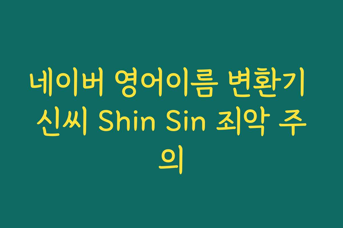 네이버 영어이름 변환기 신씨 Shin Sin 죄악 주의