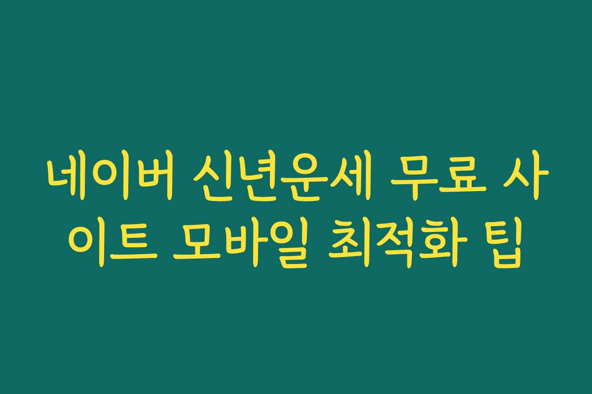 네이버 신년운세 무료 사이트 모바일 최적화 팁 네이버 신년운세 무료 사이트 모바일 최적화 팁