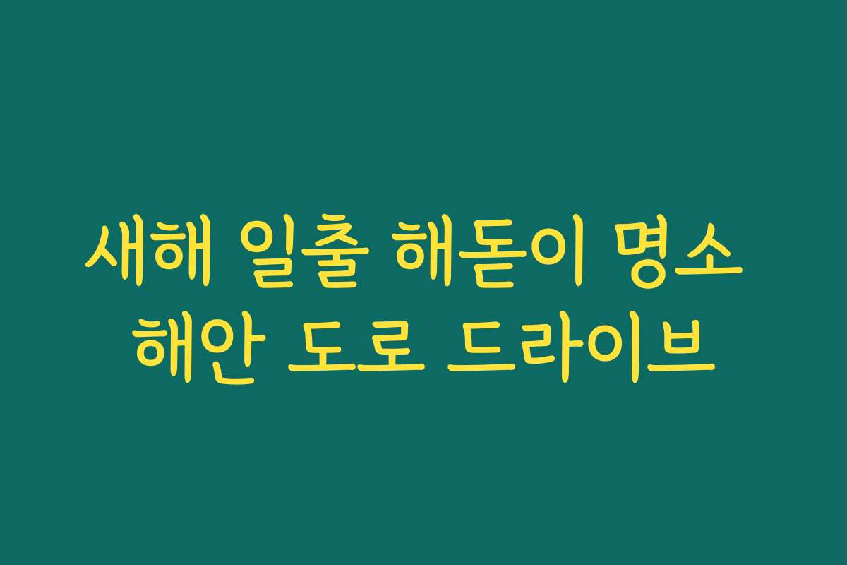 새해 일출 해돋이 명소 해안 도로 드라이브 새해 일출 해돋이 명소 해안 도로 드라이브