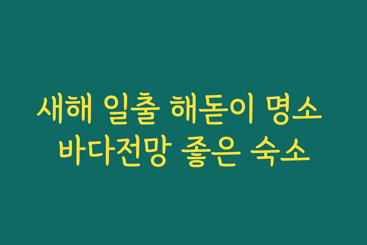 새해 일출 해돋이 명소 바다전망 좋은 숙소 새해 일출 해돋이 명소 바다전망 좋은 숙소