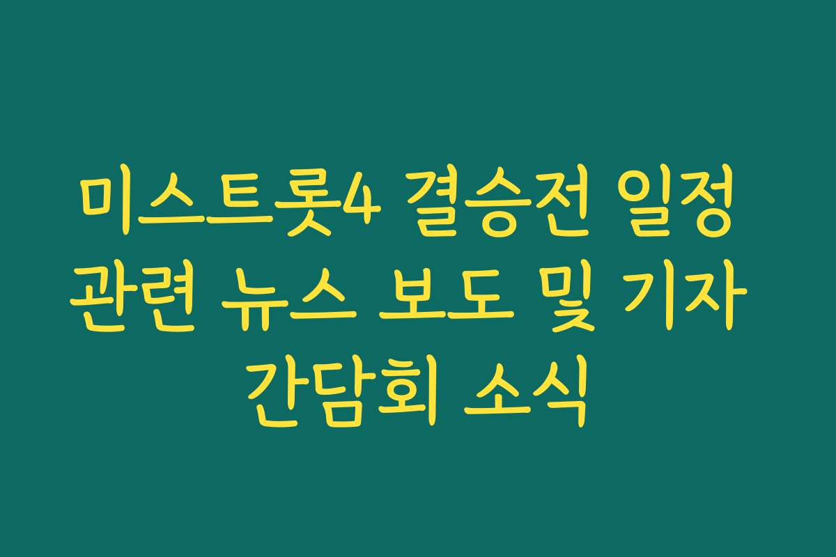 미스트롯4 결승전 일정 관련 뉴스 보도 및 기자 간담회 소식