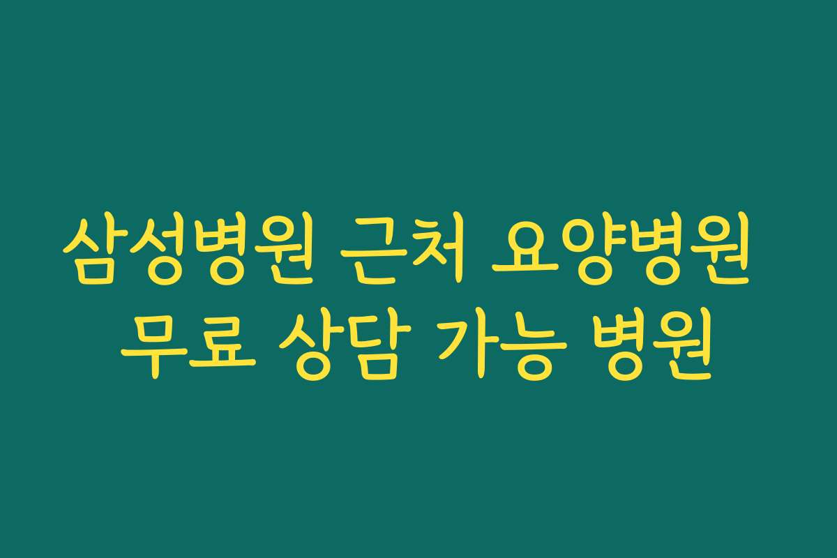 삼성병원 근처 요양병원 무료 상담 가능 병원