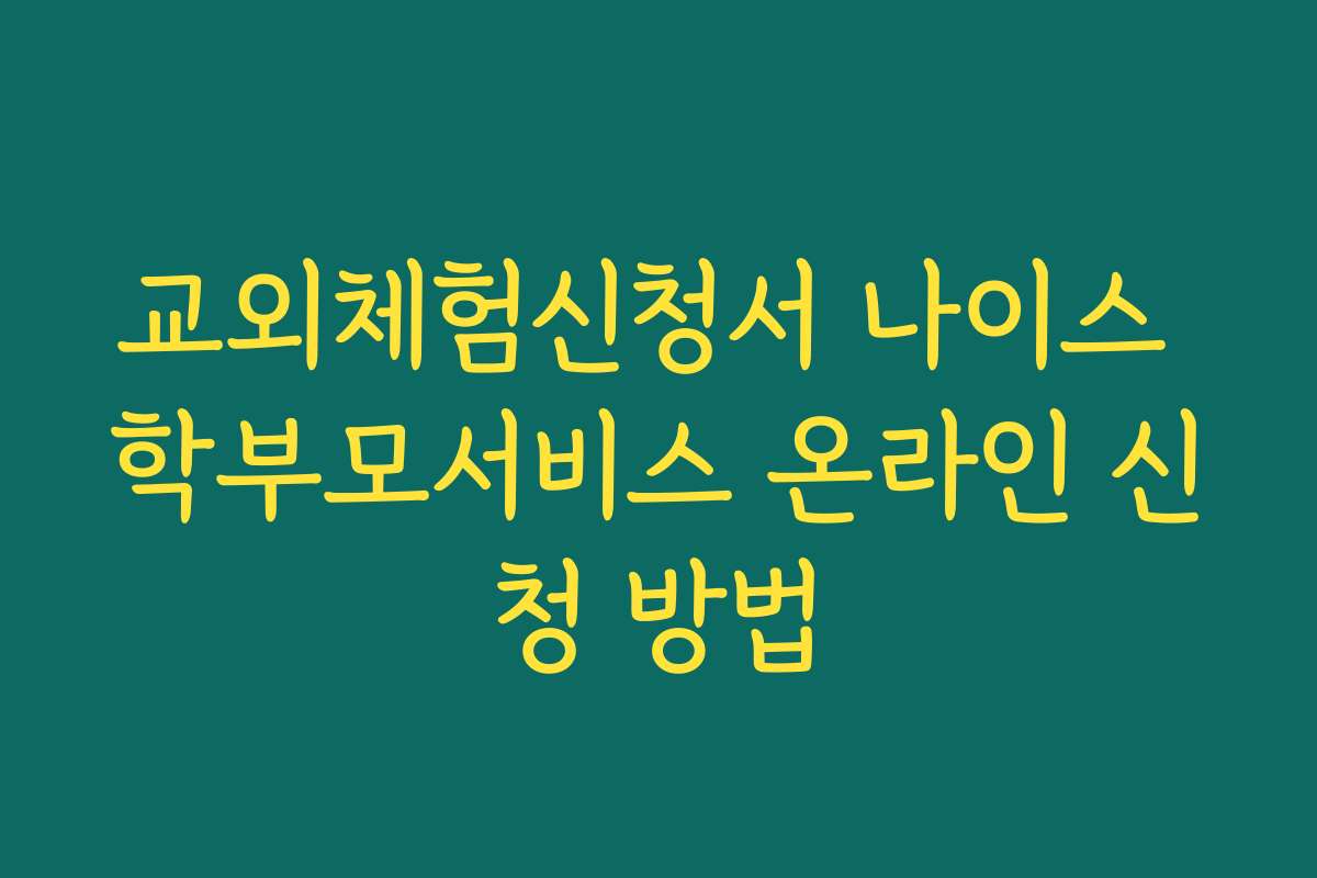 교외체험신청서 나이스 학부모서비스 온라인 신청 방법 교외체험신청서 나이스 학부모서비스 온라인 신청 방법
