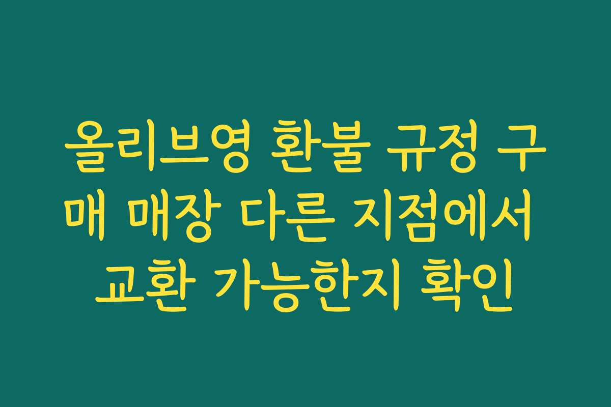 올리브영 환불 규정 구매 매장 다른 지점에서 교환 가능한지 확인 올리브영 환불 규정 구매 매장 다른 지점에서 교환 가능한지 확인