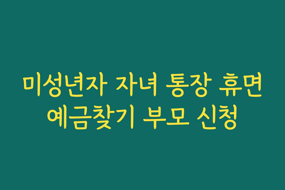미성년자 자녀 통장 휴면예금찾기 부모 신청