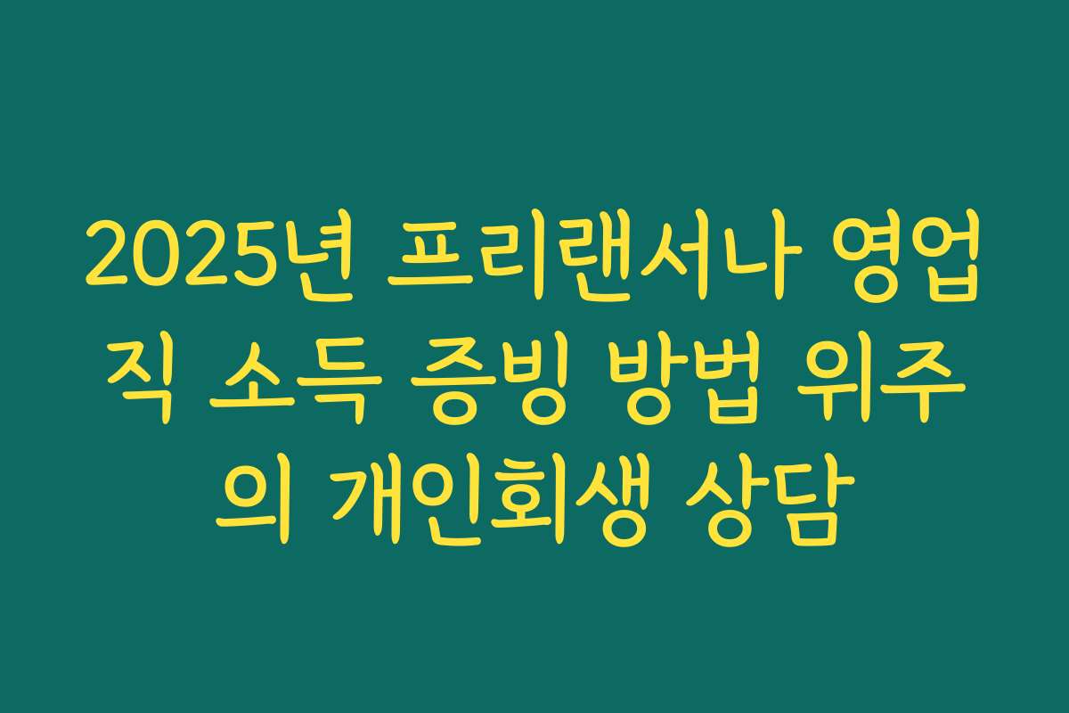 2025년 프리랜서나 영업직 소득 증빙 방법 위주의 개인회생 상담