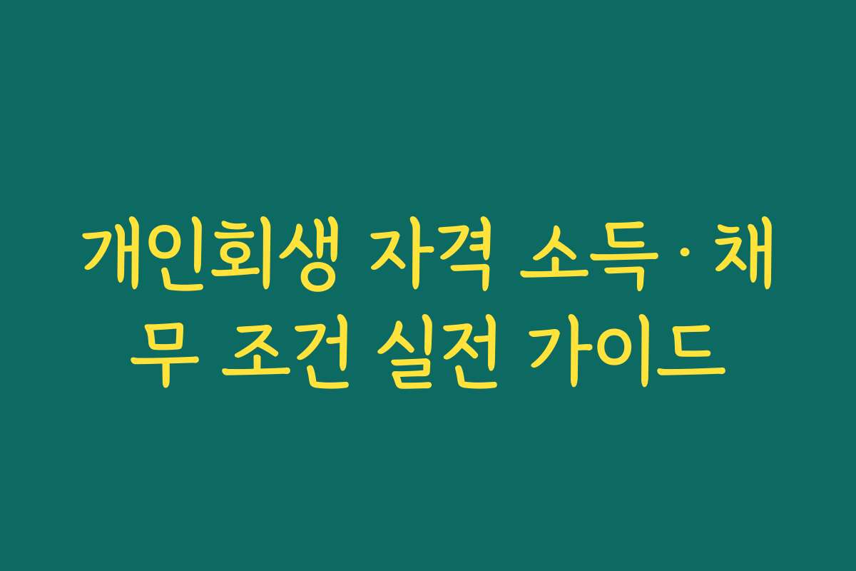 개인회생 자격 소득·채무 조건 실전 가이드 개인회생 자격 소득·채무 조건 실전 가이드