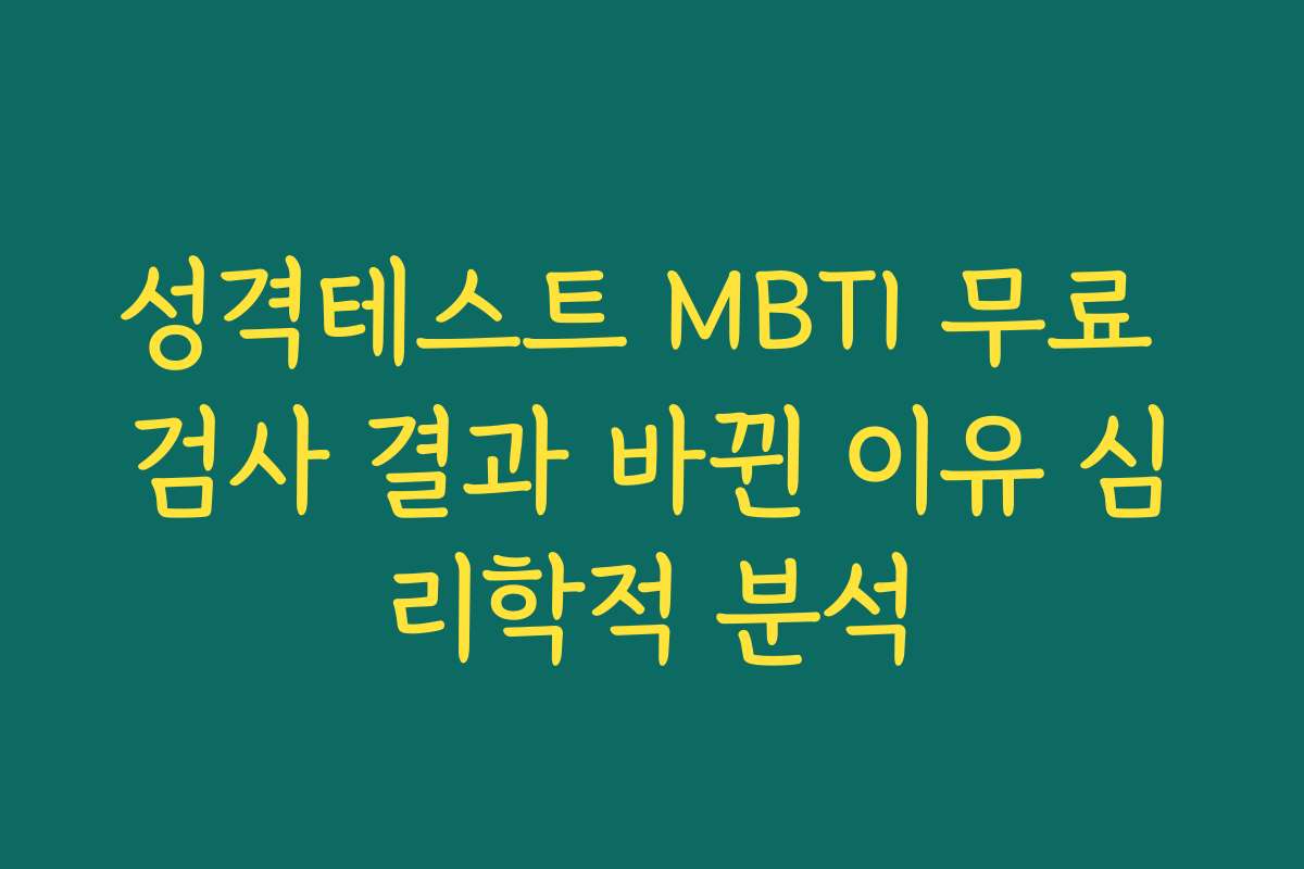 성격테스트 MBTI 무료 검사 결과 바뀐 이유 심리학적 분석