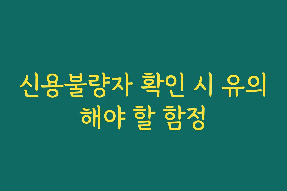 신용불량자 확인 시 유의해야 할 함정 신용불량자 확인 시 유의해야 할 함정