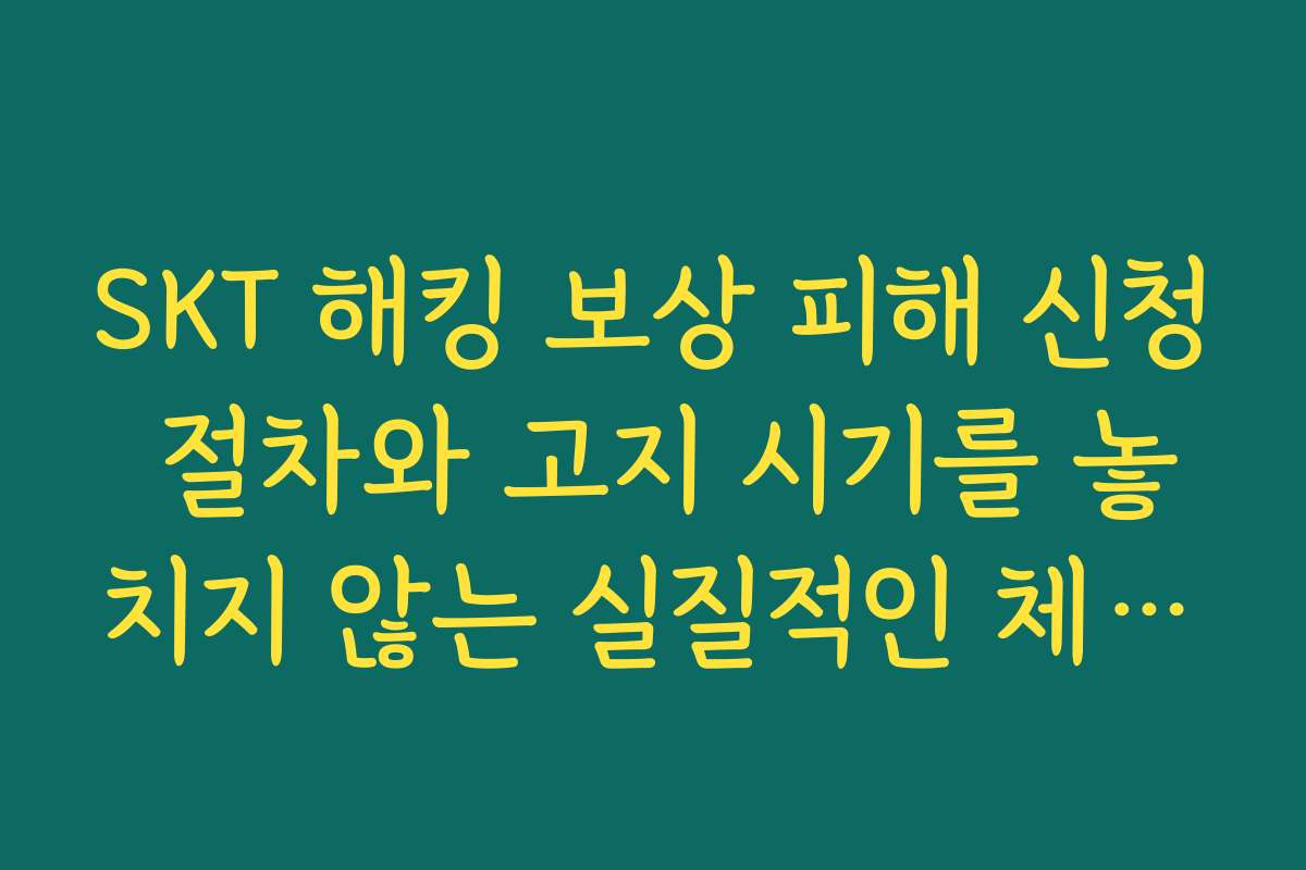 SKT 해킹 보상 피해 신청 절차와 고지 시기를 놓치지 않는 실질적인 체크 포인트