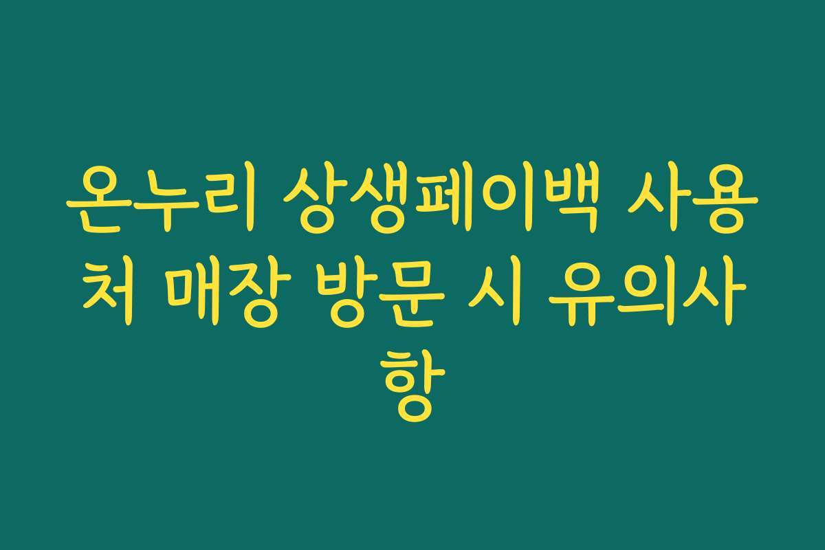 온누리 상생페이백 사용처 매장 방문 시 유의사항