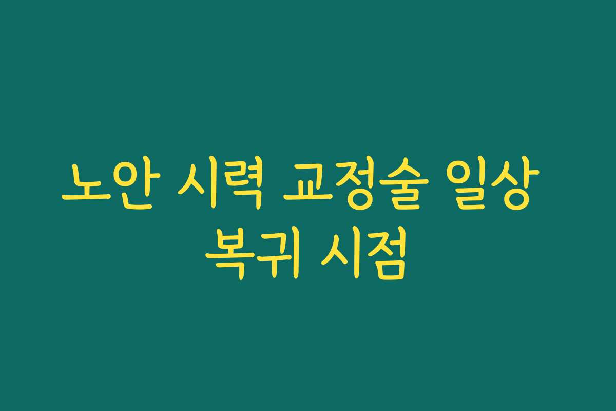 노안 시력 교정술 일상 복귀 시점 노안 시력 교정술 일상 복귀 시점