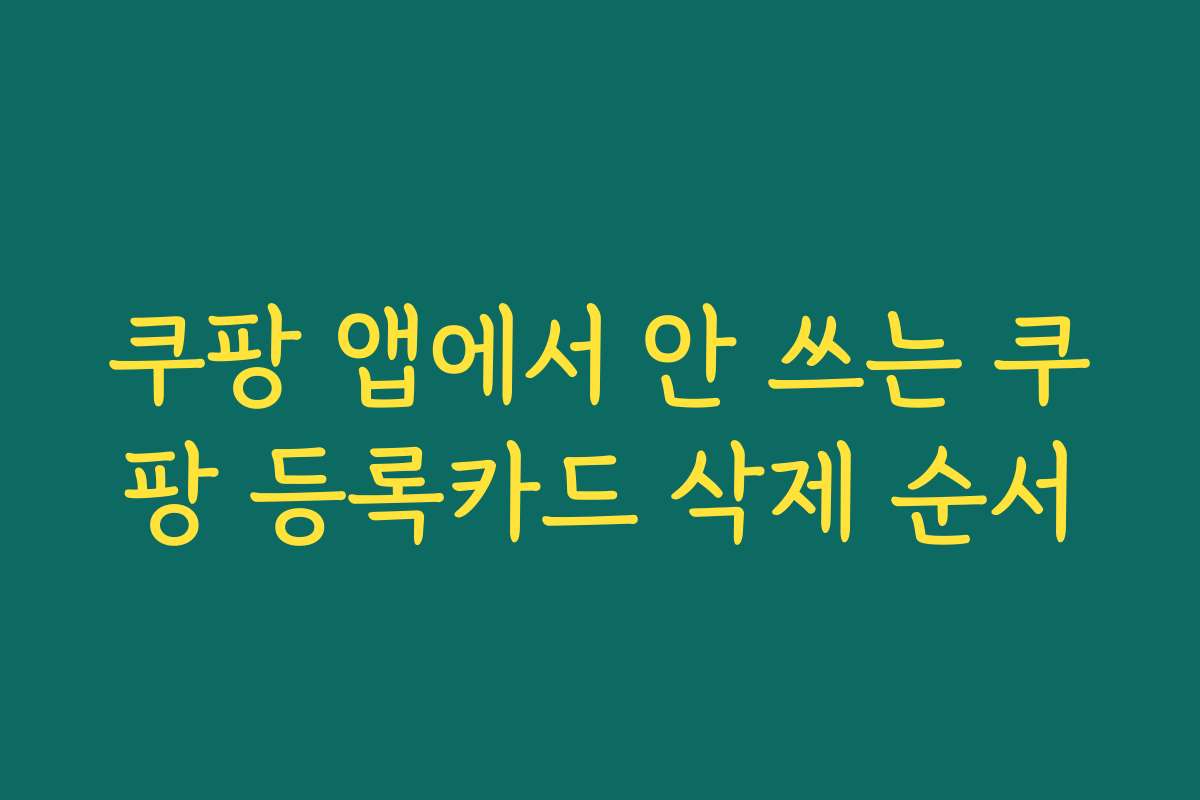 쿠팡 앱에서 안 쓰는 쿠팡 등록카드 삭제 순서
