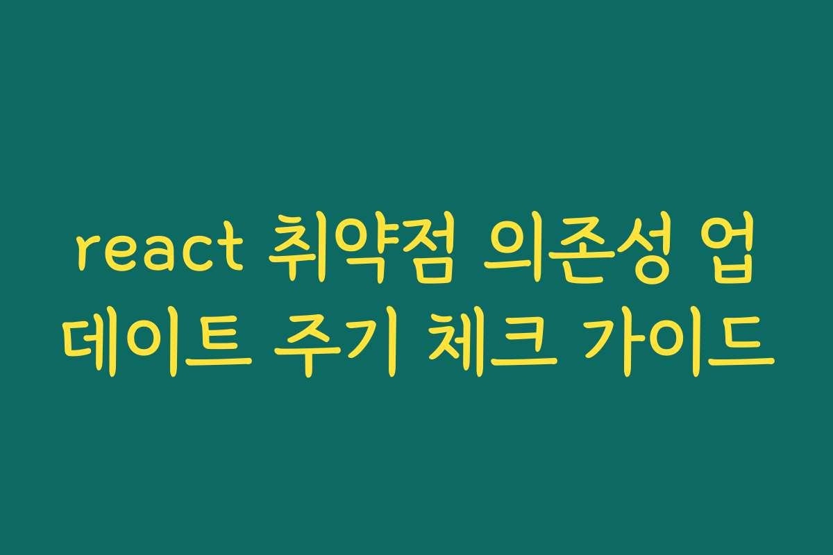 react 취약점 의존성 업데이트 주기 체크 가이드 react 취약점 의존성 업데이트 주기 체크 가이드