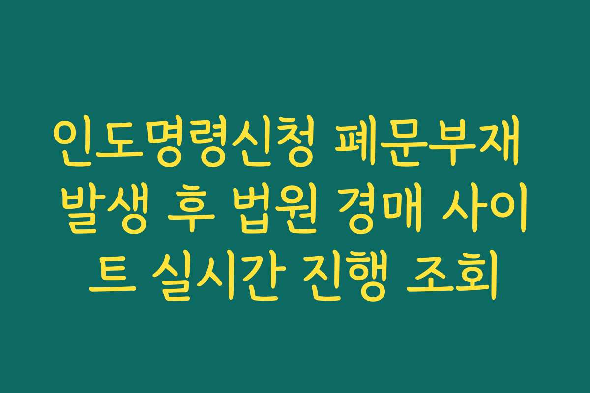 인도명령신청 폐문부재 발생 후 법원 경매 사이트 실시간 진행 조회 인도명령신청 폐문부재 발생 후 법원 경매 사이트 실시간 진행 조회