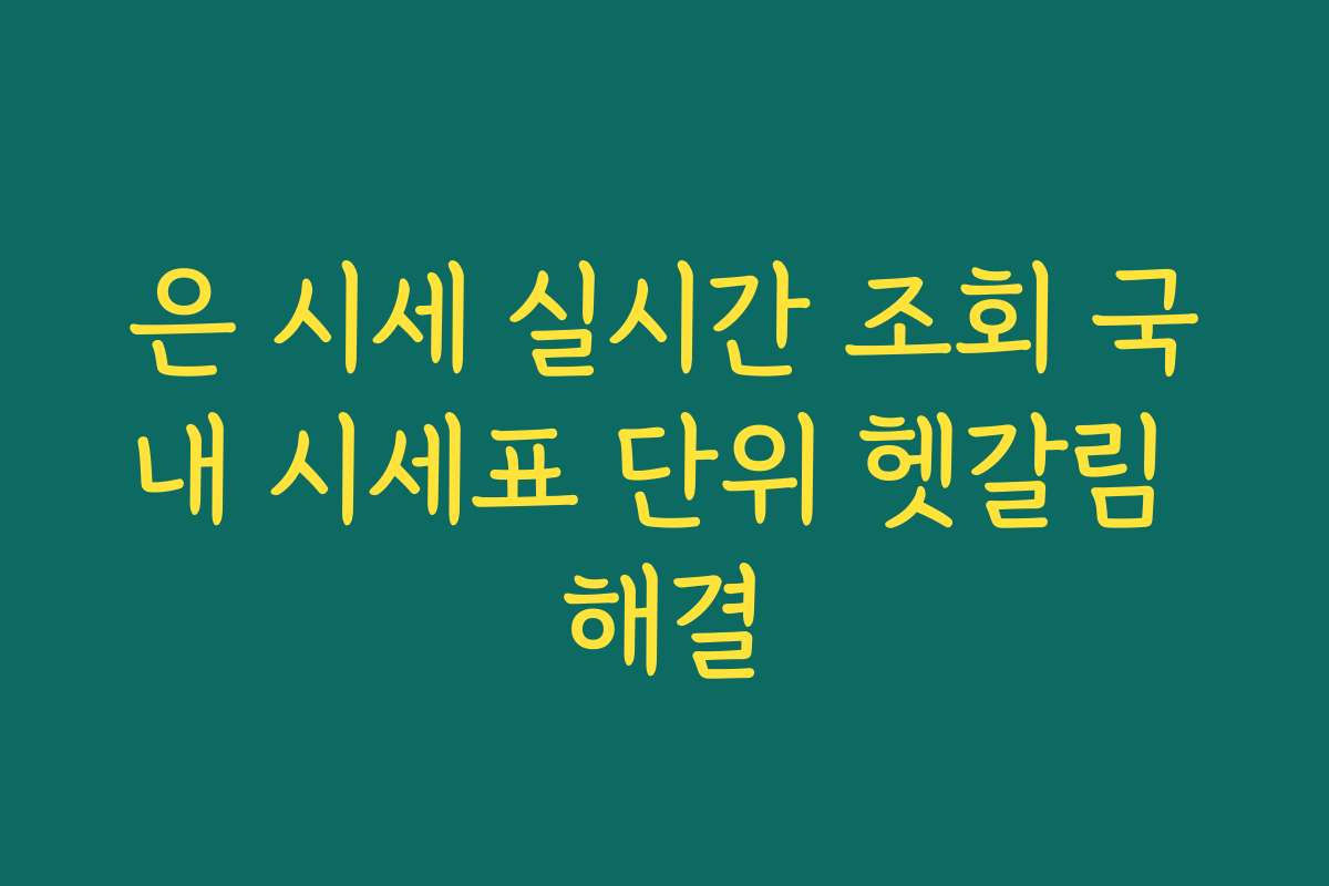 은 시세 실시간 조회 국내 시세표 단위 헷갈림 해결 은 시세 실시간 조회 국내 시세표 단위 헷갈림 해결
