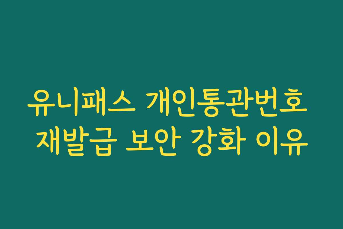 유니패스 개인통관번호 재발급 보안 강화 이유 유니패스 개인통관번호 재발급 보안 강화 이유