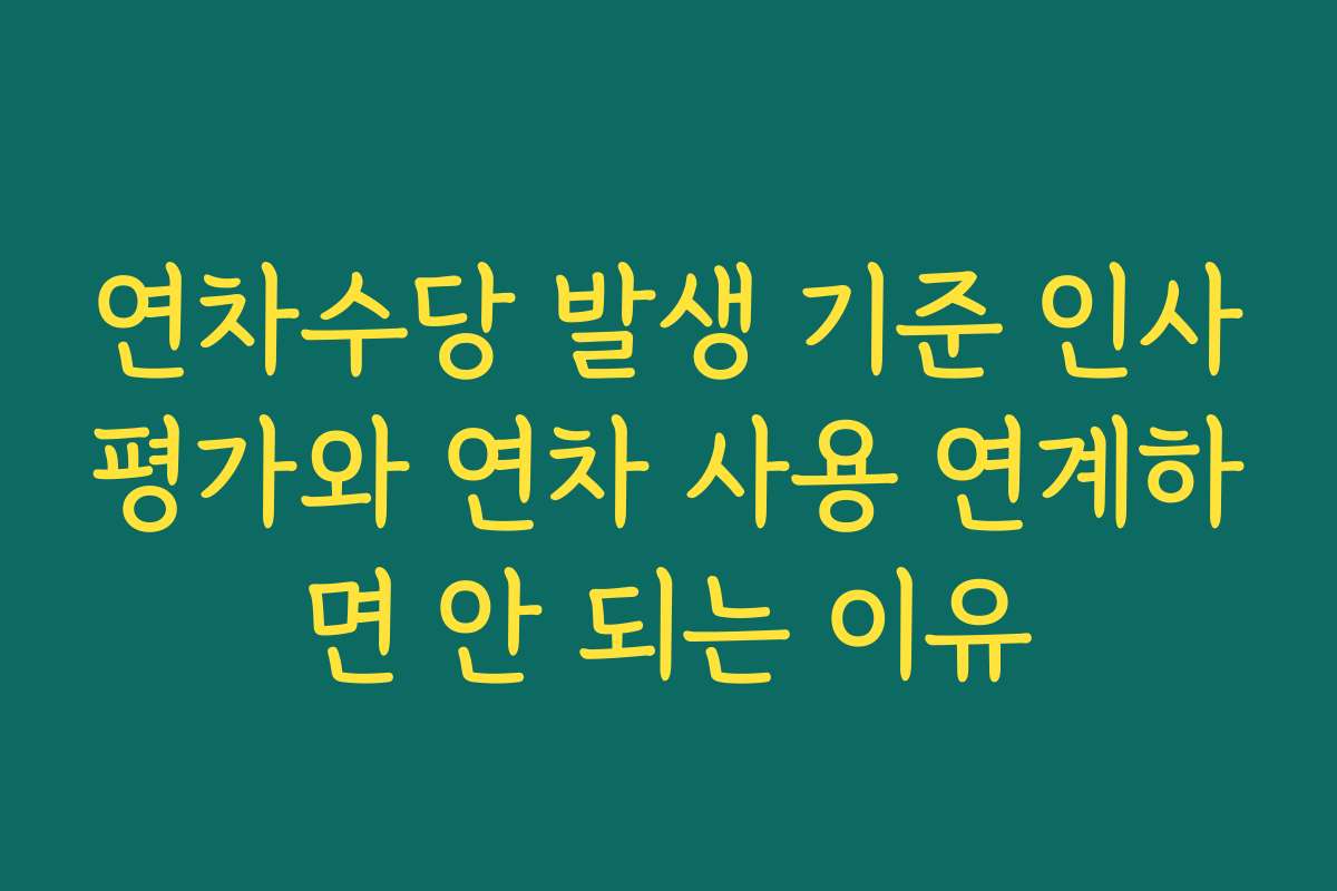 연차수당 발생 기준 인사평가와 연차 사용 연계하면 안 되는 이유 연차수당 발생 기준 인사평가와 연차 사용 연계하면 안 되는 이유