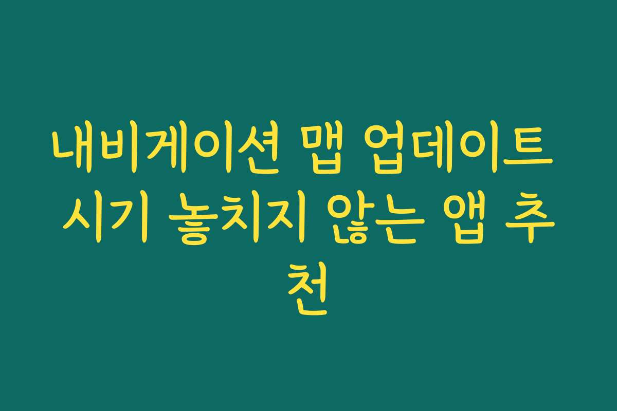 내비게이션 맵 업데이트 시기 놓치지 않는 앱 추천 내비게이션 맵 업데이트 시기 놓치지 않는 앱 추천