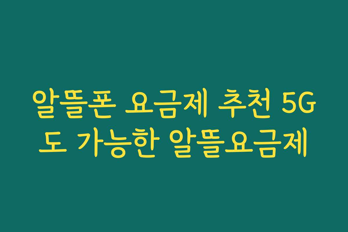 알뜰폰 요금제 추천 5G도 가능한 알뜰요금제