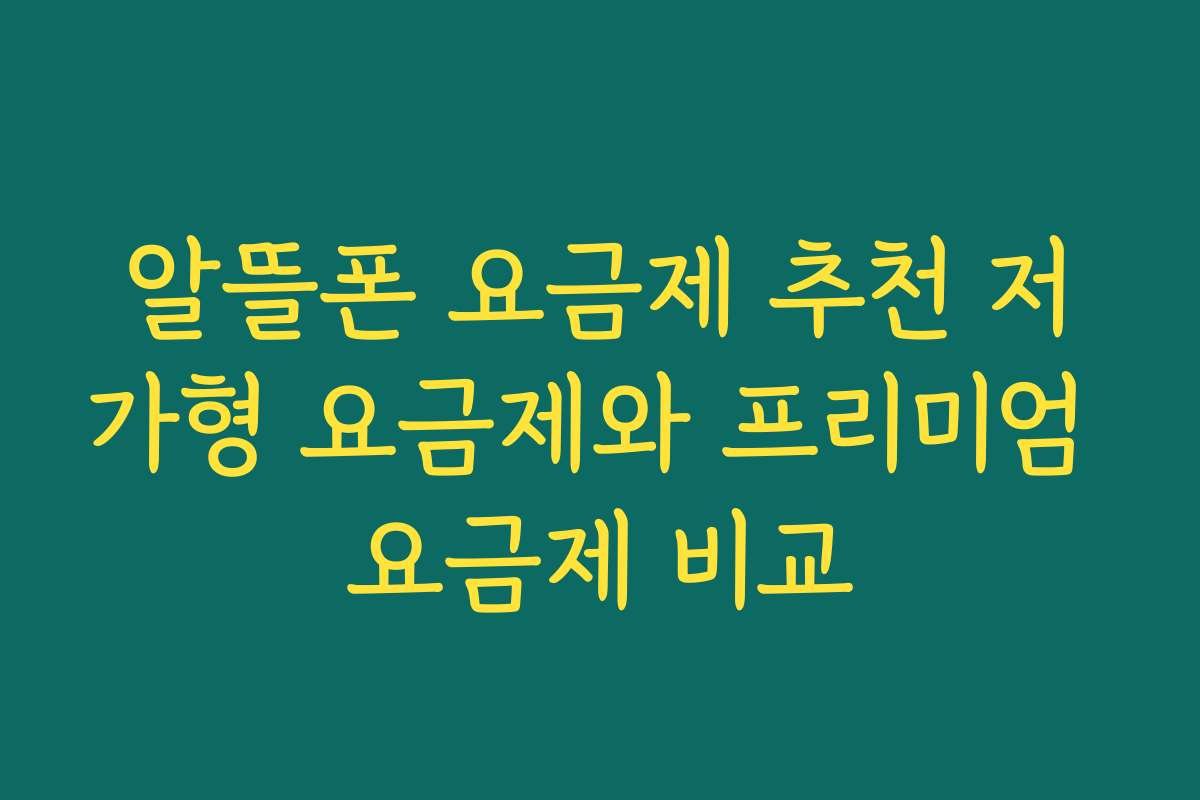 알뜰폰 요금제 추천 저가형 요금제와 프리미엄 요금제 비교