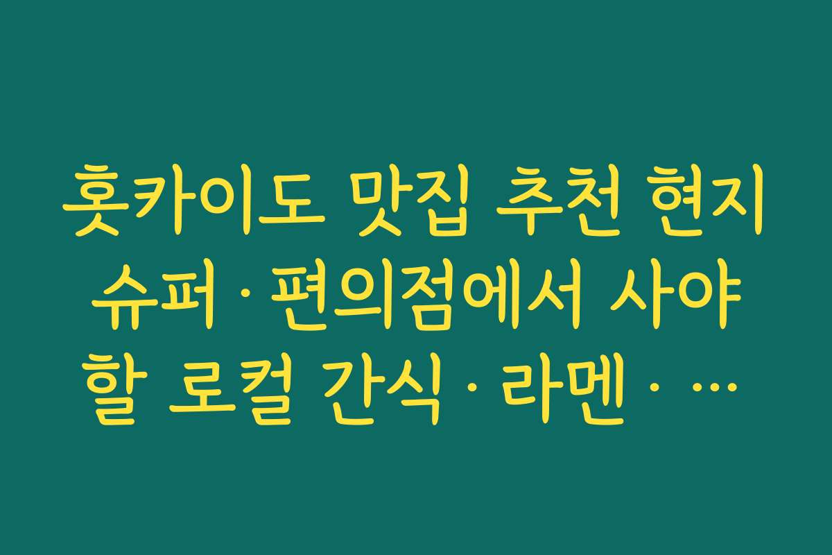 홋카이도 맛집 추천 현지 슈퍼·편의점에서 사야 할 로컬 간식·라멘·과자 추천 목록 홋카이도 맛집 추천 현지 슈퍼·편의점에서 사야 할 로컬 간식·라멘·과자 추천 목록