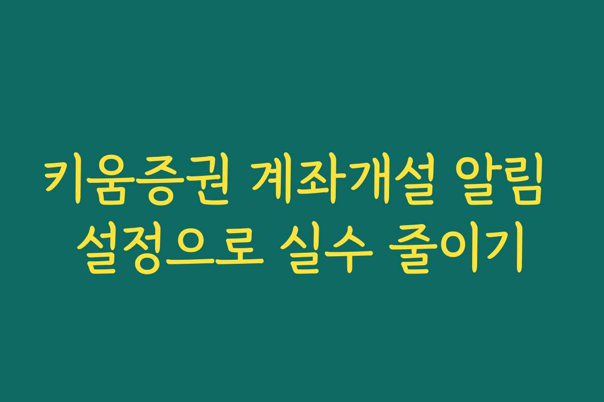 키움증권 계좌개설 알림 설정으로 실수 줄이기 키움증권 계좌개설 알림 설정으로 실수 줄이기