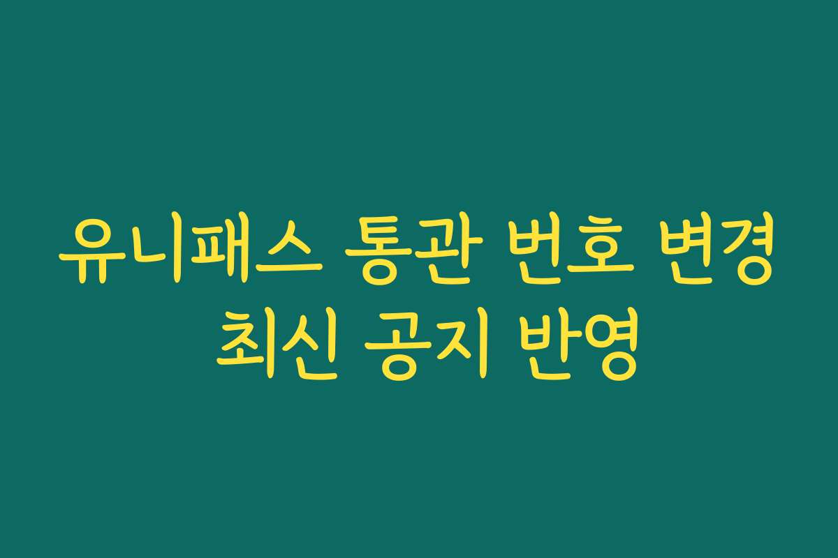 유니패스 통관 번호 변경 최신 공지 반영 유니패스 통관 번호 변경 최신 공지 반영