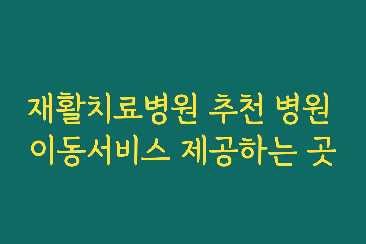 재활치료병원 추천 병원 이동서비스 제공하는 곳 재활치료병원 추천 병원 이동서비스 제공하는 곳