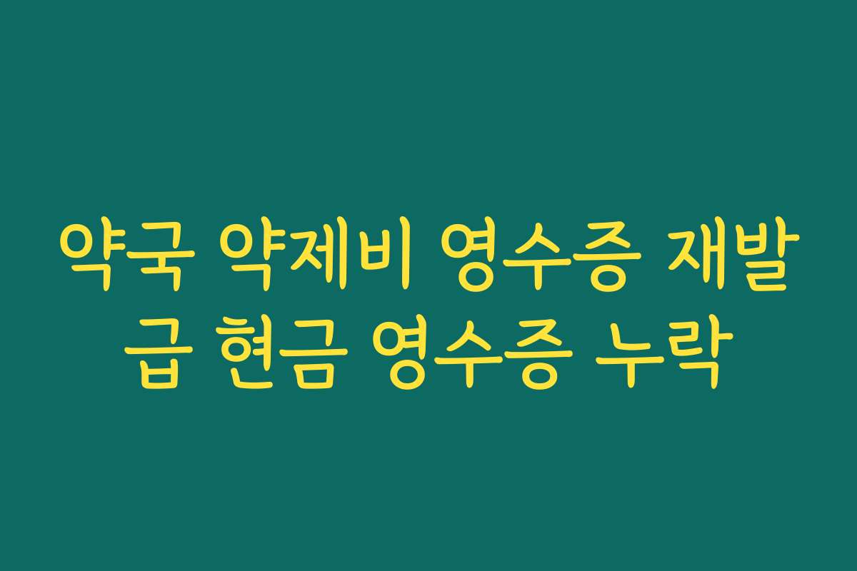 약국 약제비 영수증 재발급 현금 영수증 누락 약국 약제비 영수증 재발급 현금 영수증 누락