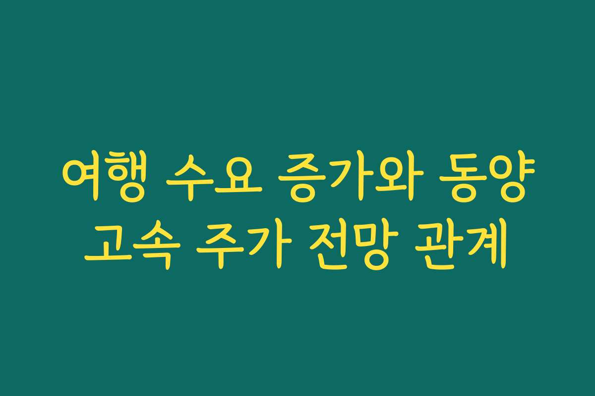 여행 수요 증가와 동양고속 주가 전망 관계