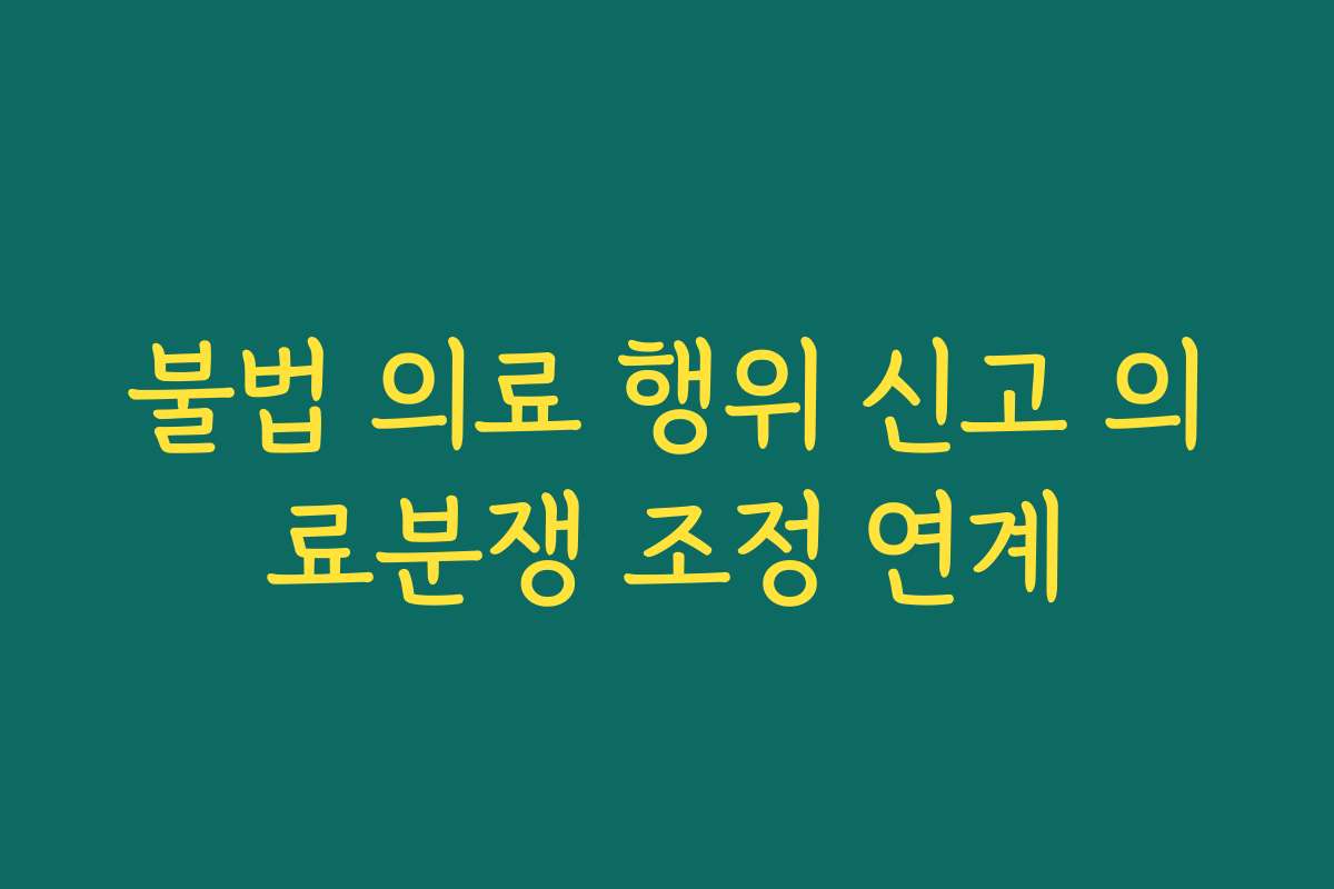 불법 의료 행위 신고 의료분쟁 조정 연계