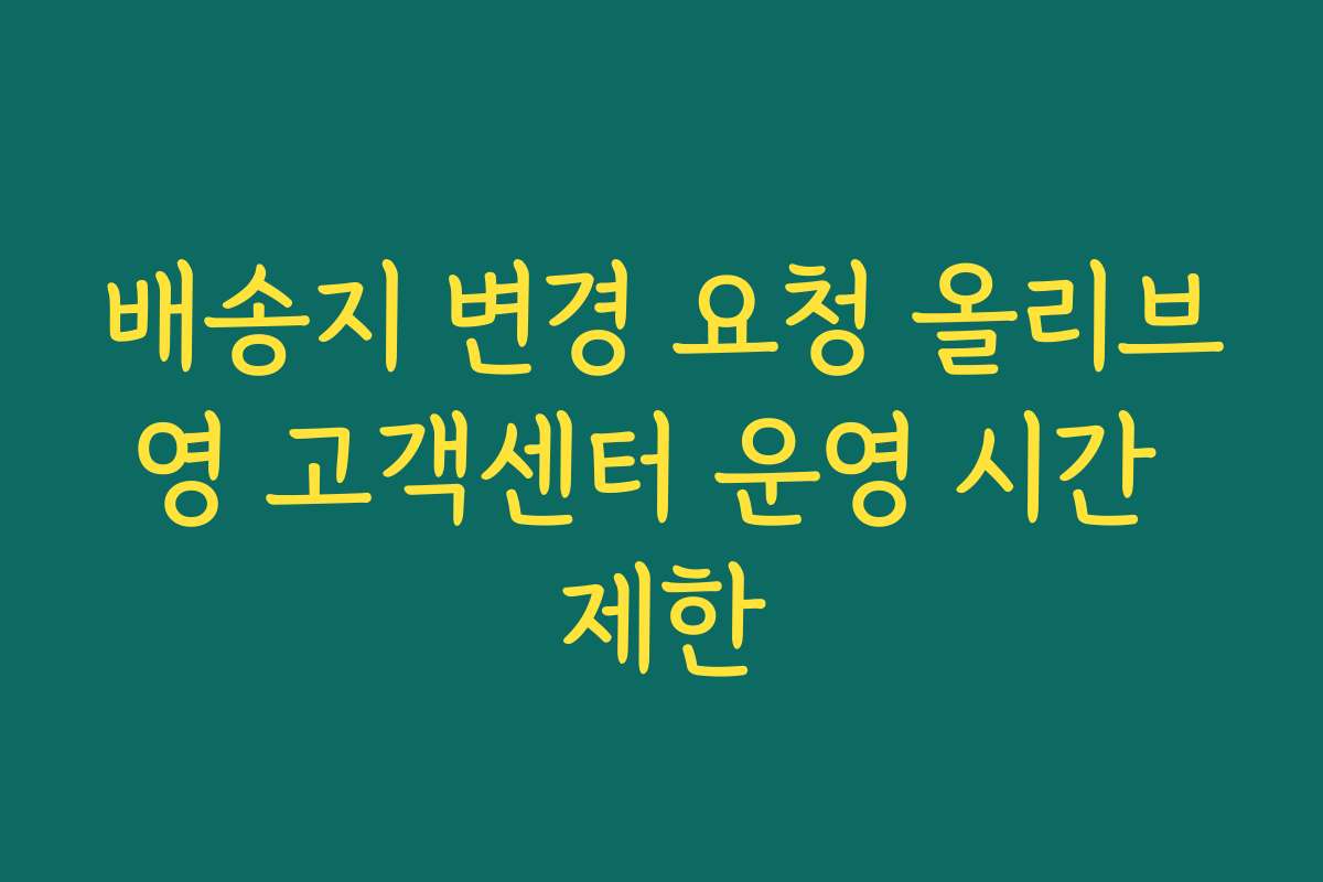 배송지 변경 요청 올리브영 고객센터 운영 시간 제한 배송지 변경 요청 올리브영 고객센터 운영 시간 제한