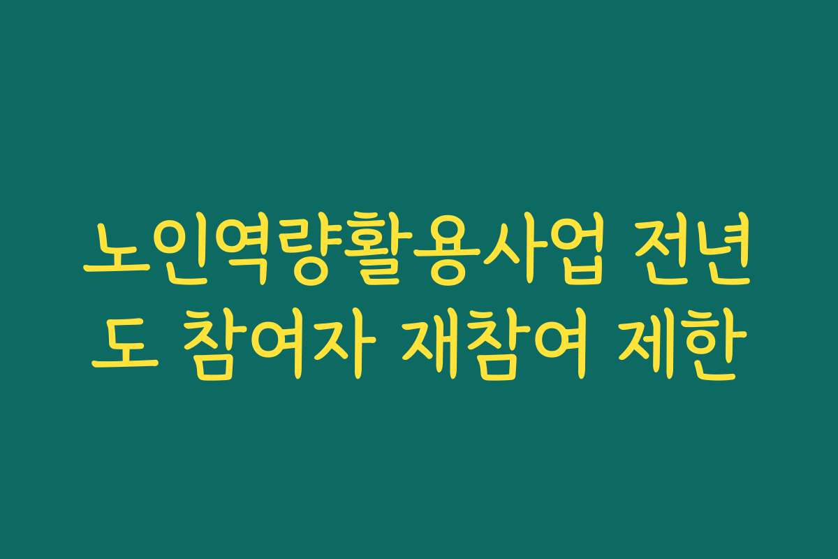 노인역량활용사업 전년도 참여자 재참여 제한 노인역량활용사업 전년도 참여자 재참여 제한