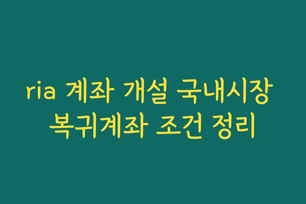 ria 계좌 개설 국내시장 복귀계좌 조건 정리
