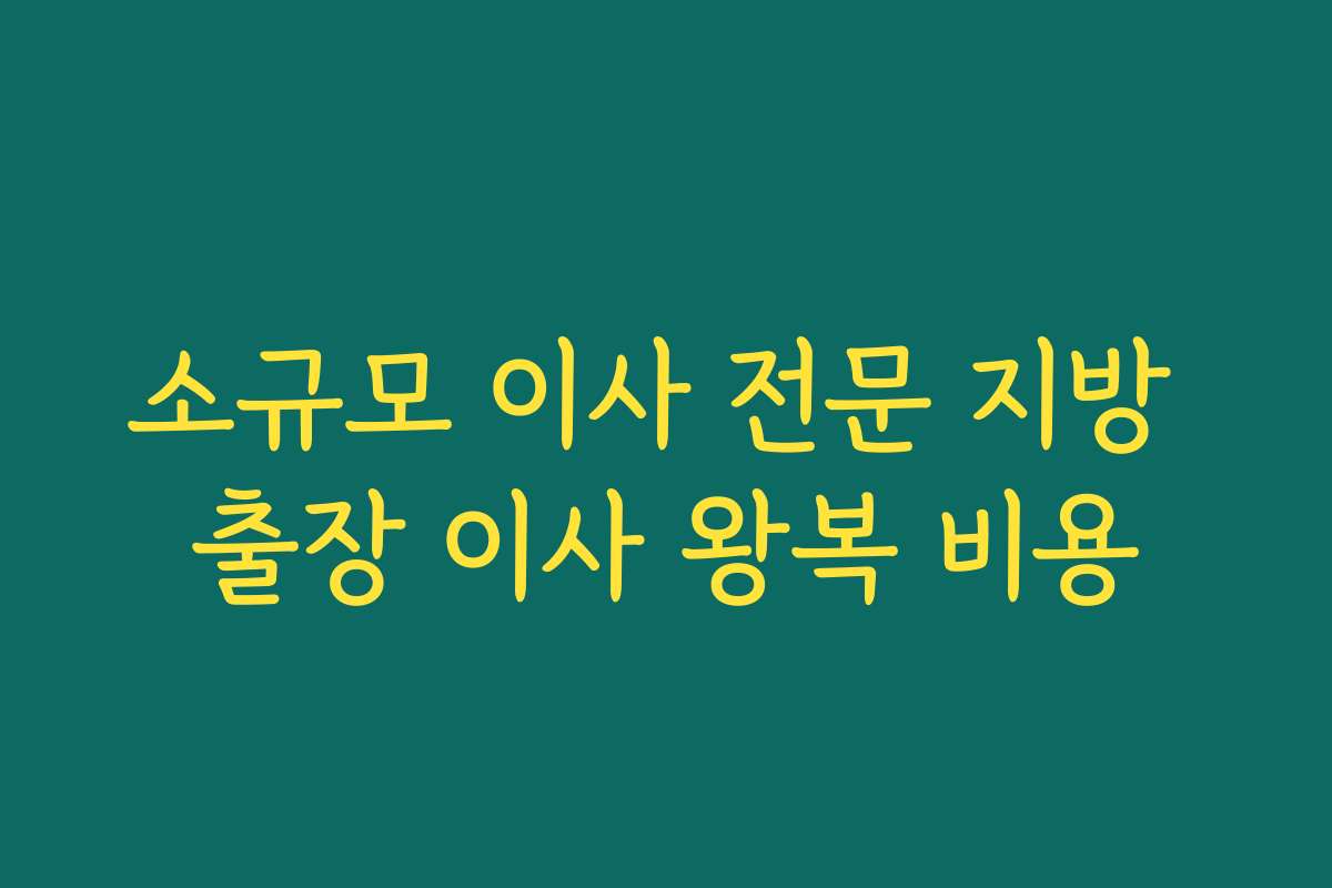 소규모 이사 전문 지방 출장 이사 왕복 비용 소규모 이사 전문 지방 출장 이사 왕복 비용
