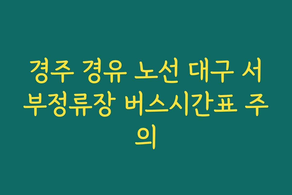 경주 경유 노선 대구 서부정류장 버스시간표 주의