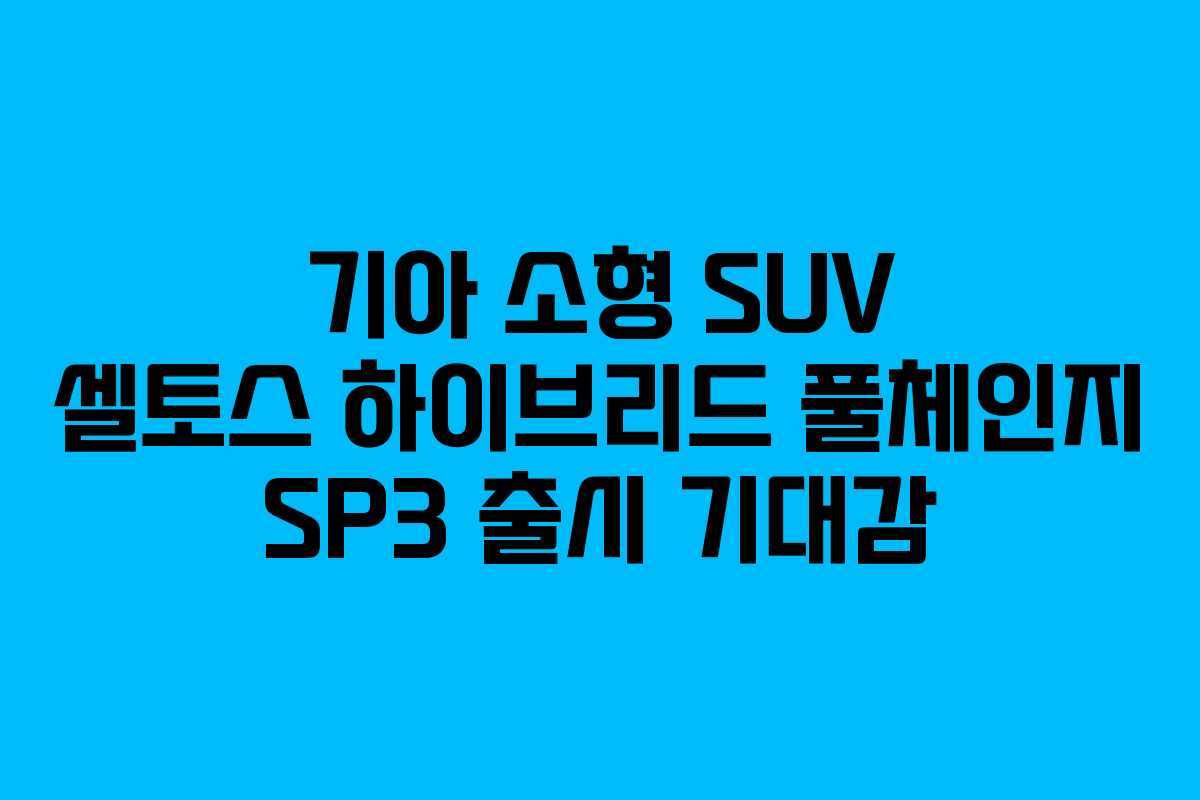 기아 소형 SUV 셀토스 하이브리드 풀체인지 SP3 출시 기대감
