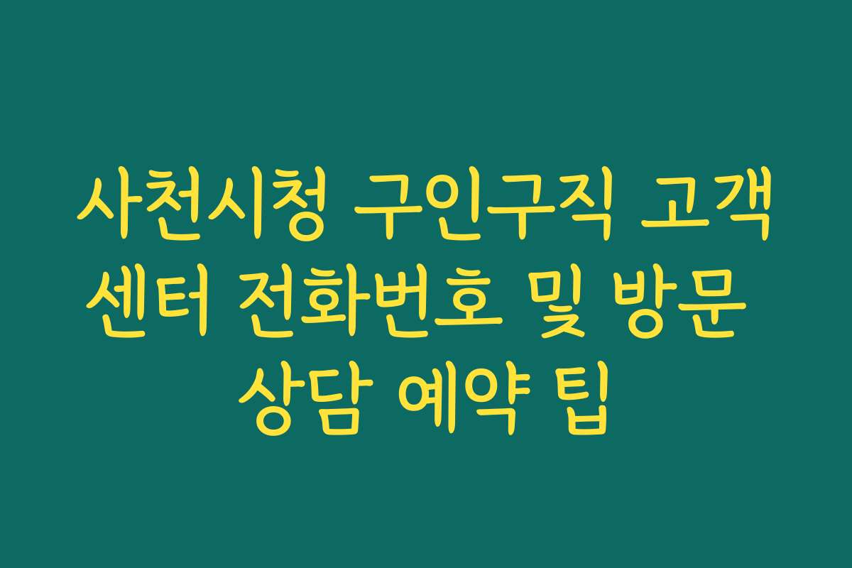 사천시청 구인구직 고객센터 전화번호 및 방문 상담 예약 팁 사천시청 구인구직 고객센터 전화번호 및 방문 상담 예약 팁