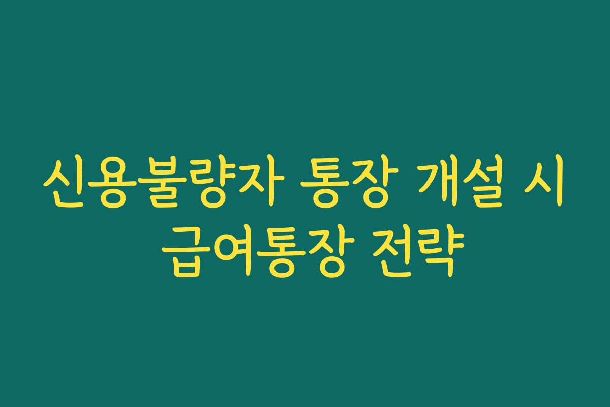신용불량자 통장 개설 시 급여통장 전략 신용불량자 통장 개설 시 급여통장 전략
