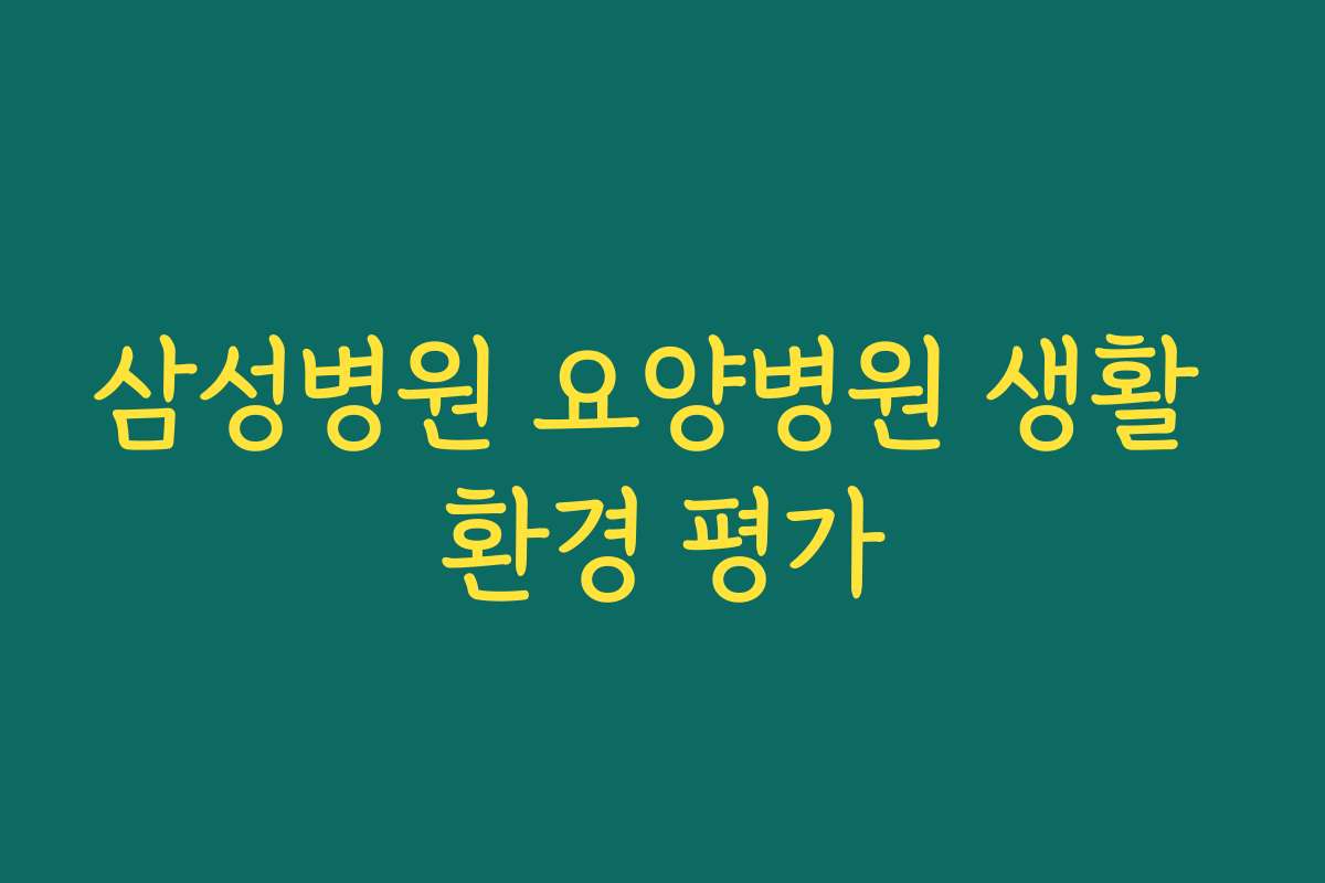 삼성병원 요양병원 생활 환경 평가