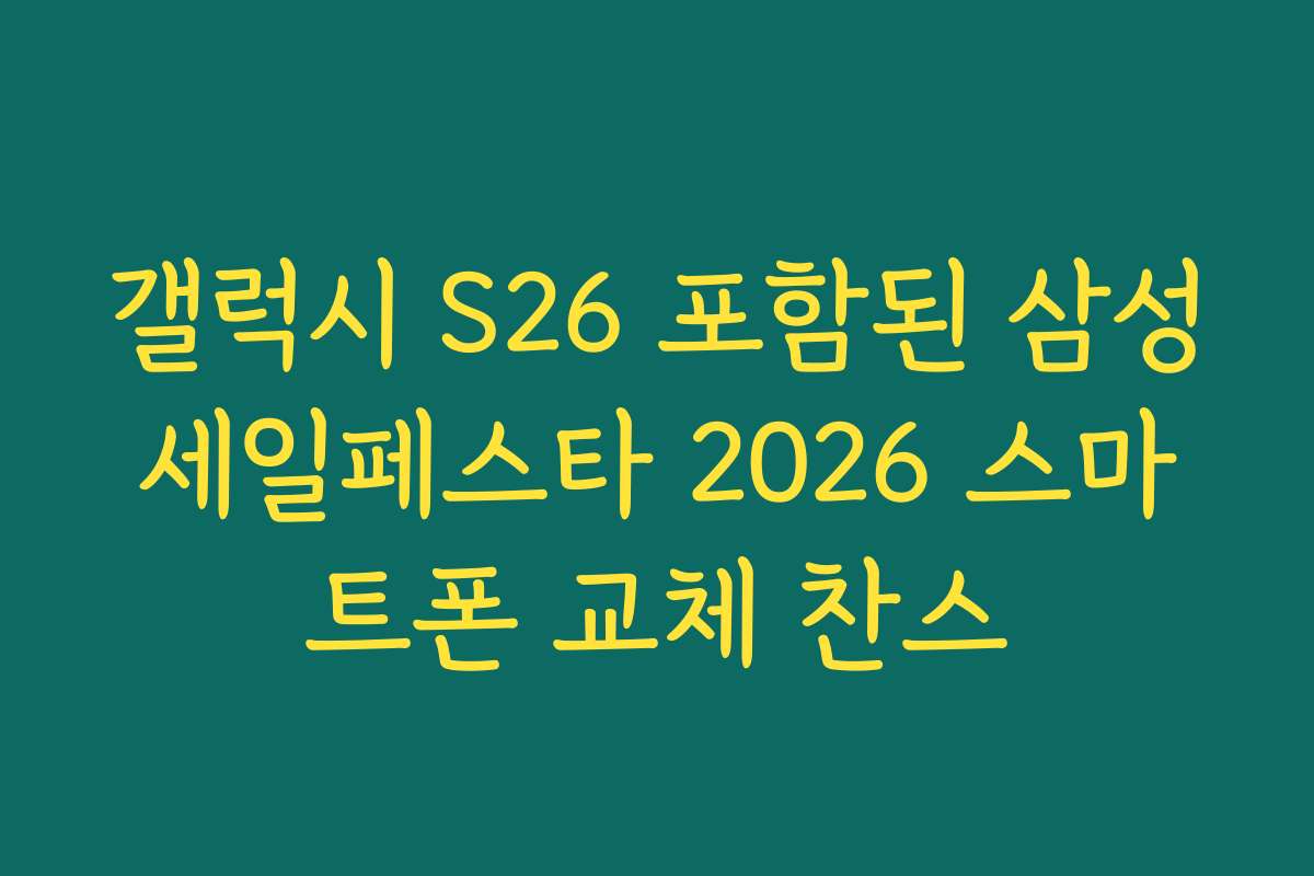 갤럭시 S26 포함된 삼성세일페스타 2026 스마트폰 교체 찬스 갤럭시 S26 포함된 삼성세일페스타 2026 스마트폰 교체 찬스