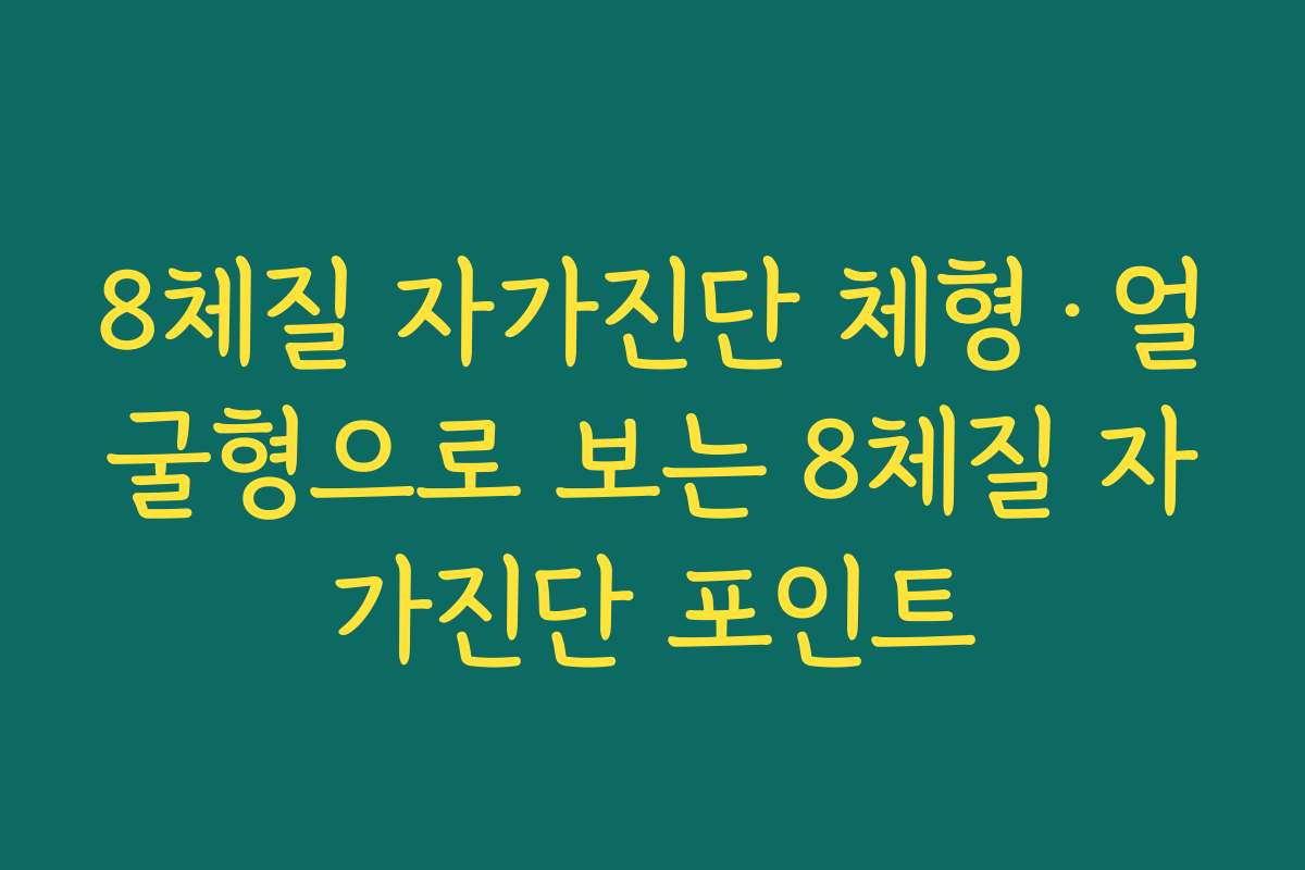 8체질 자가진단 체형·얼굴형으로 보는 8체질 자가진단 포인트 8체질 자가진단 체형·얼굴형으로 보는 8체질 자가진단 포인트