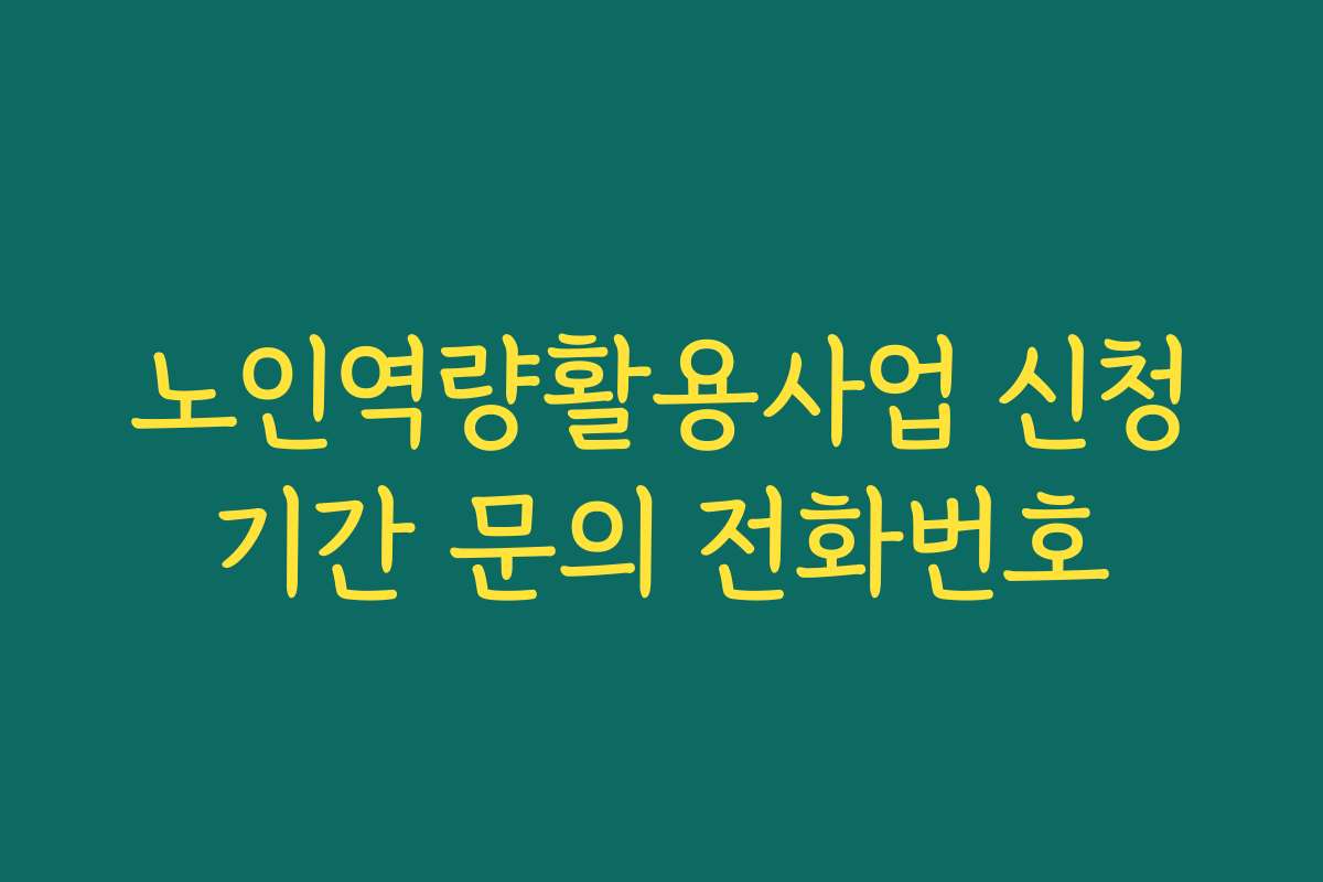 노인역량활용사업 신청기간 문의 전화번호 노인역량활용사업 신청기간 문의 전화번호