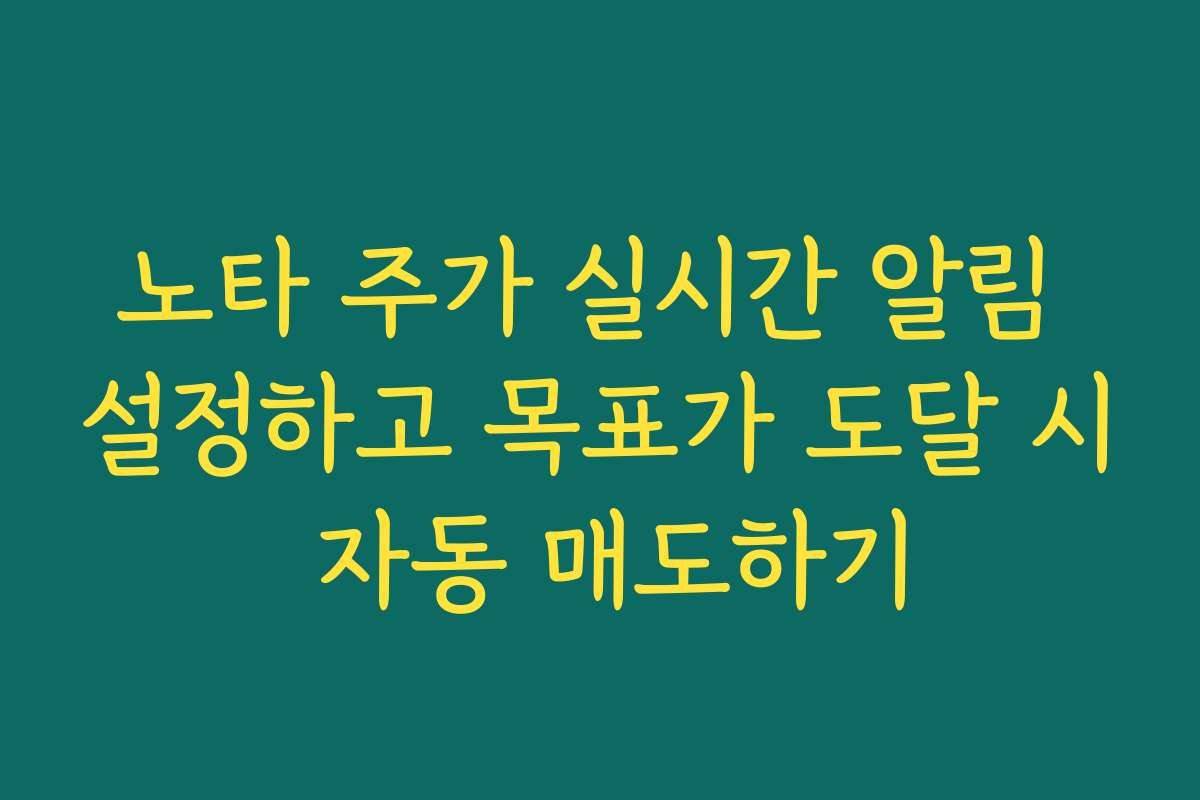 노타 주가 실시간 알림 설정하고 목표가 도달 시 자동 매도하기
