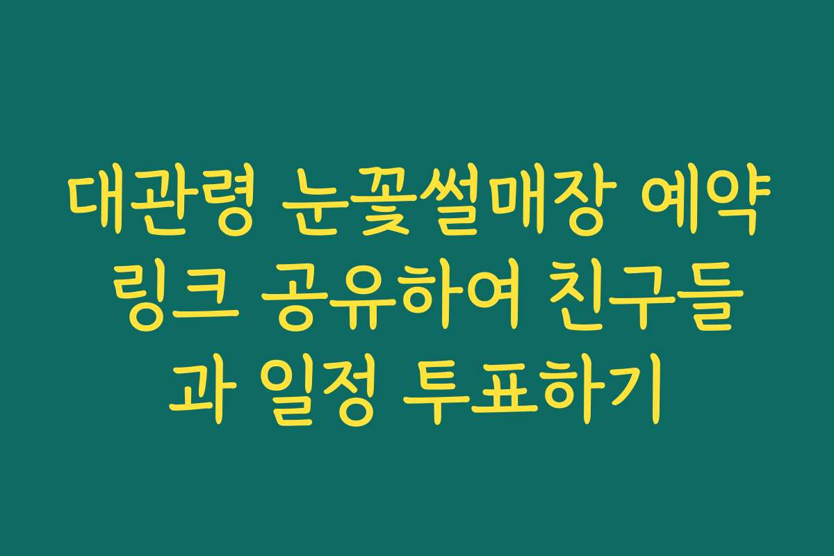 대관령 눈꽃썰매장 예약 링크 공유하여 친구들과 일정 투표하기
