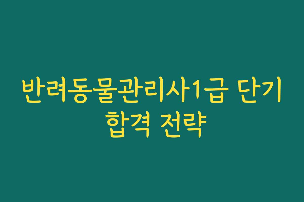 반려동물관리사1급 단기 합격 전략