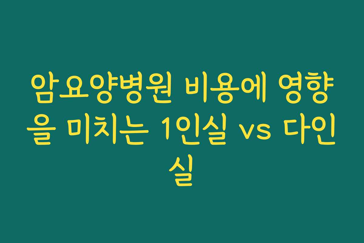 암요양병원 비용에 영향을 미치는 1인실 vs 다인실 암요양병원 비용에 영향을 미치는 1인실 vs 다인실