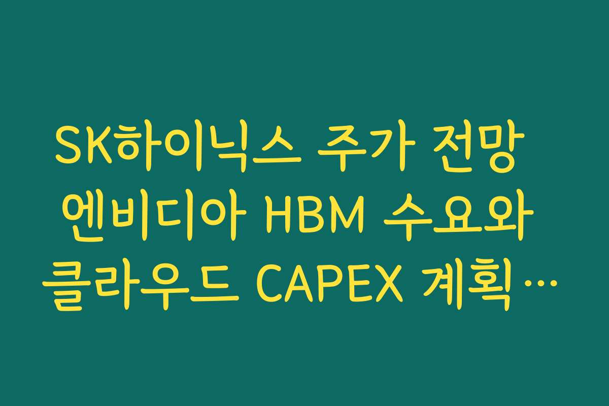SK하이닉스 주가 전망  엔비디아 HBM 수요와 클라우드 CAPEX 계획이 실적에 주는 의미